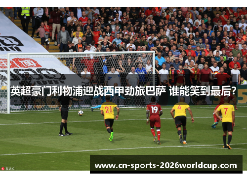 英超豪门利物浦迎战西甲劲旅巴萨 谁能笑到最后? 英超豪门利物浦迎战西甲劲旅巴萨 谁能笑到最后?