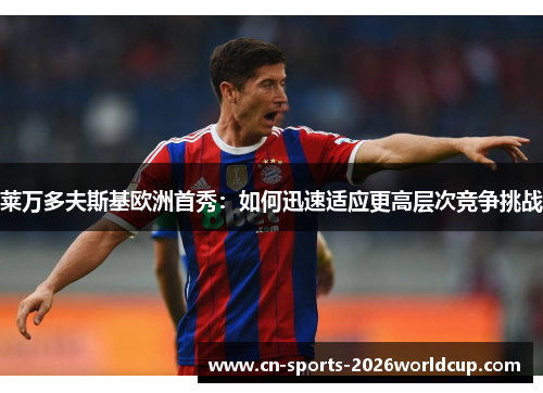 莱万多夫斯基欧洲首秀:如何迅速适应更高层次竞争挑战 莱万多夫斯基欧洲首秀:如何迅速适应更高层次竞争挑战