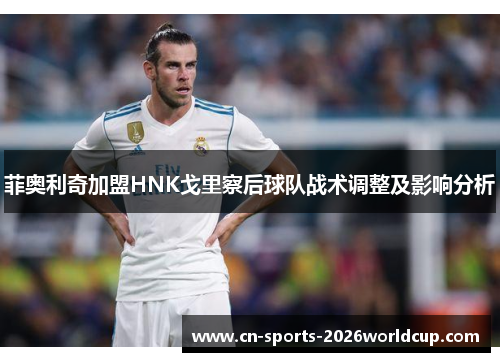 菲奥利奇加盟HNK戈里察后球队战术调整及影响分析