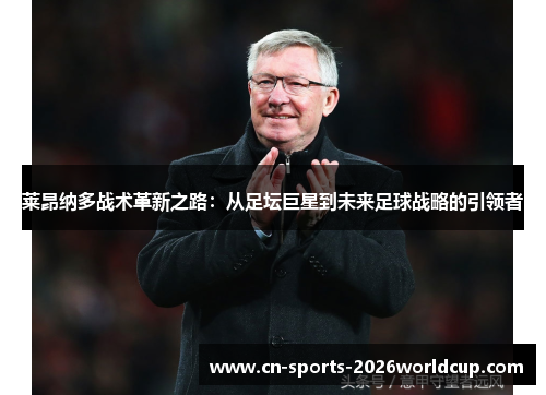 莱昂纳多战术革新之路：从足坛巨星到未来足球战略的引领者