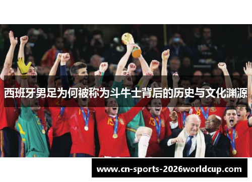 西班牙男足为何被称为斗牛士背后的历史与文化渊源