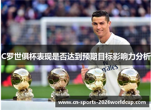 C罗世俱杯表现是否达到预期目标影响力分析 C罗世俱杯表现是否达到预期目标影响力分析