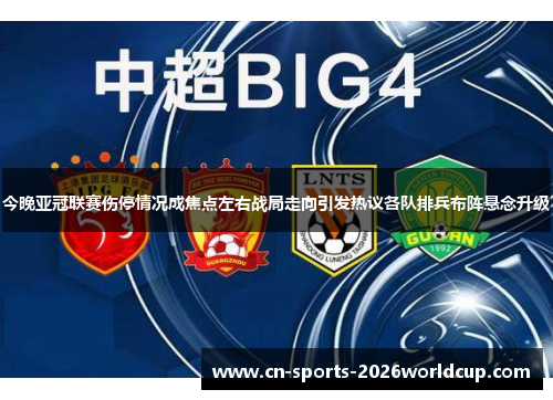 今晚亚冠联赛伤停情况成焦点左右战局走向引发热议各队排兵布阵悬念升级 今晚亚冠联赛伤停情况成焦点左右战局走向引发热议各队排兵布阵悬念升级