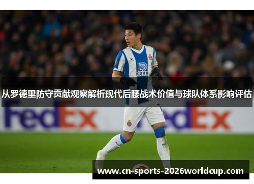从罗德里防守贡献观察解析现代后腰战术价值与球队体系影响评估 从罗德里防守贡献观察解析现代后腰战术价值与球队体系影响评估