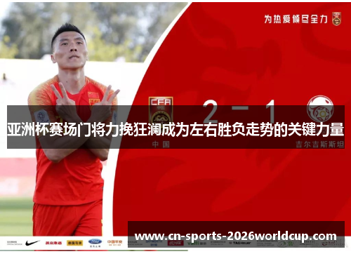 亚洲杯赛场门将力挽狂澜成为左右胜负走势的关键力量