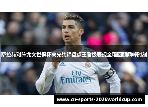 萨拉赫对阵尤文世俱杯高光集锦盘点王者级表现全程回顾巅峰时刻