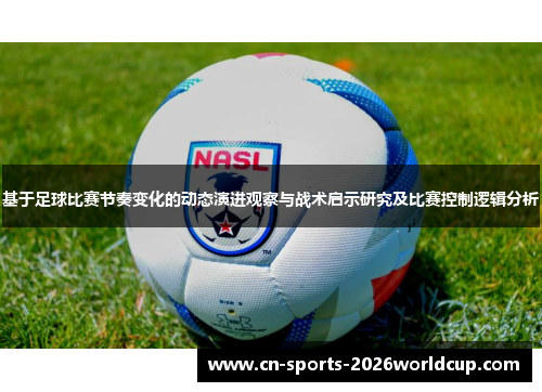 基于足球比赛节奏变化的动态演进观察与战术启示研究及比赛控制逻辑分析