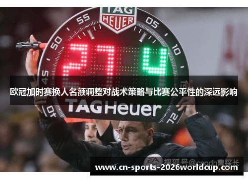 欧冠加时赛换人名额调整对战术策略与比赛公平性的深远影响