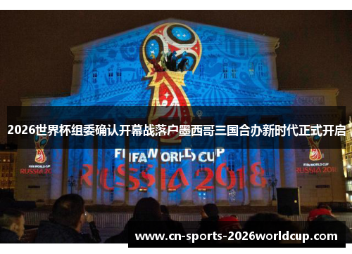 2026世界杯组委确认开幕战落户墨西哥三国合办新时代正式开启