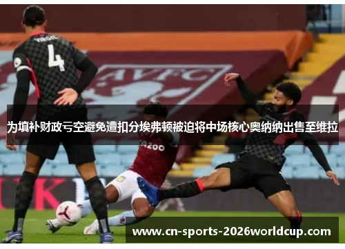 为填补财政亏空避免遭扣分埃弗顿被迫将中场核心奥纳纳出售至维拉