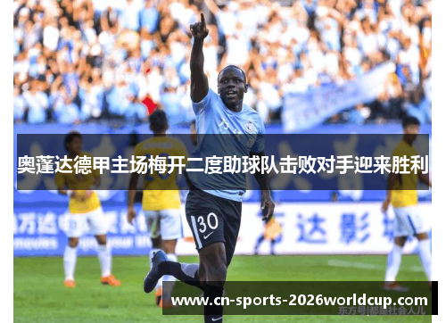 奥蓬达德甲主场梅开二度助球队击败对手迎来胜利