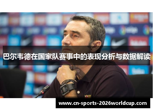 巴尔韦德在国家队赛事中的表现分析与数据解读 巴尔韦德在国家队赛事中的表现分析与数据解读