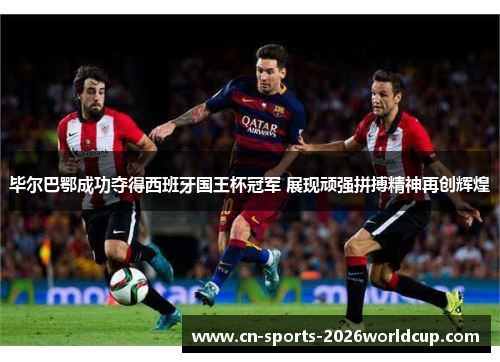 毕尔巴鄂成功夺得西班牙国王杯冠军 展现顽强拼搏精神再创辉煌