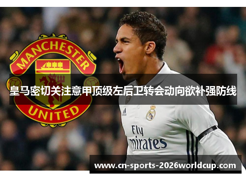 皇马密切关注意甲顶级左后卫转会动向欲补强防线