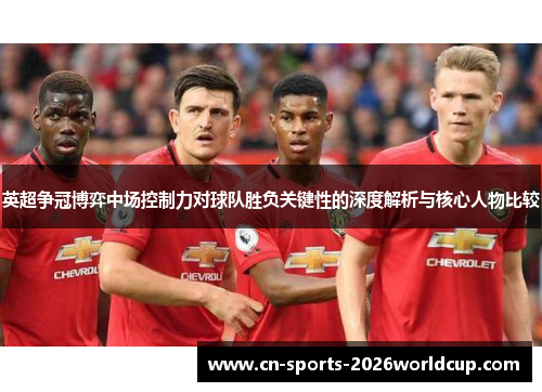 英超争冠博弈中场控制力对球队胜负关键性的深度解析与核心人物比较 英超争冠博弈中场控制力对球队胜负关键性的深度解析与核心人物比较