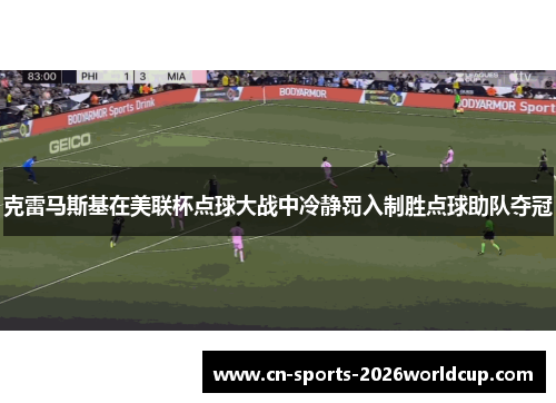 克雷马斯基在美联杯点球大战中冷静罚入制胜点球助队夺冠