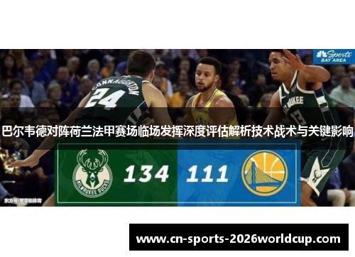巴尔韦德对阵荷兰法甲赛场临场发挥深度评估解析技术战术与关键影响