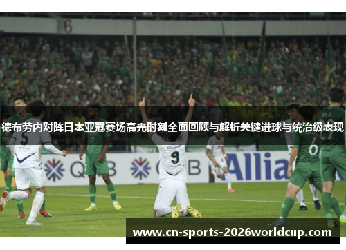 德布劳内对阵日本亚冠赛场高光时刻全面回顾与解析关键进球与统治级表现