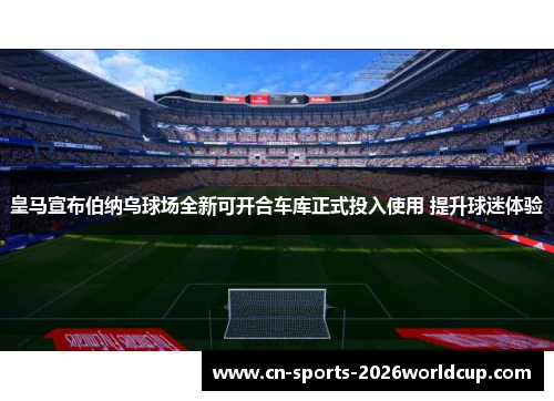 皇马宣布伯纳乌球场全新可开合车库正式投入使用 提升球迷体验