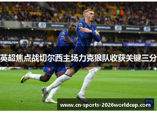 英超焦点战切尔西主场力克狼队收获关键三分