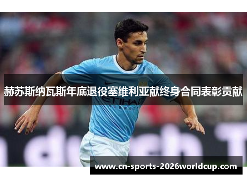 赫苏斯纳瓦斯年底退役塞维利亚献终身合同表彰贡献