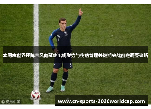本周末世界杯阵容风向聚焦出线形势与伤病管理关键期决战前瞻调整策略