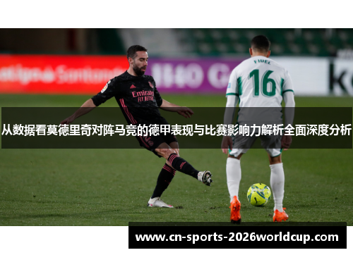 从数据看莫德里奇对阵马竞的德甲表现与比赛影响力解析全面深度分析