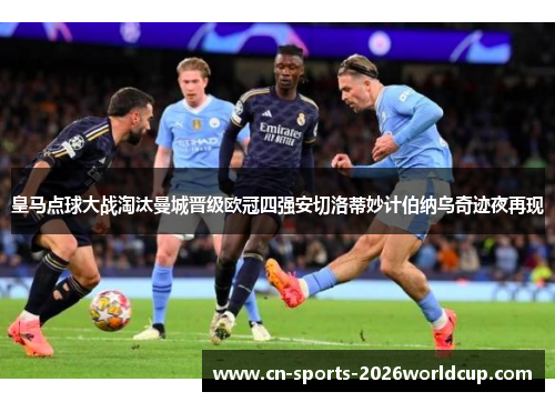皇马点球大战淘汰曼城晋级欧冠四强安切洛蒂妙计伯纳乌奇迹夜再现
