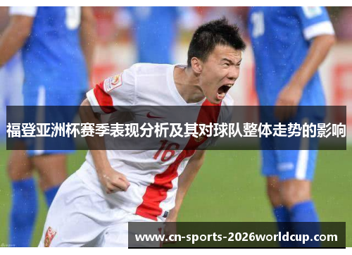 福登亚洲杯赛季表现分析及其对球队整体走势的影响
