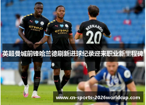 英超曼城前锋哈兰德刷新进球纪录迎来职业新里程碑